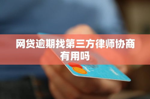 网贷逾期找第三方律师协商有用吗