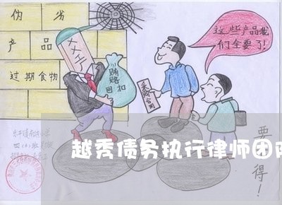 越秀债务执行律师团队-越秀债务执行律师团队(今日/动态)2022已更新